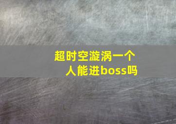 超时空漩涡一个人能进boss吗