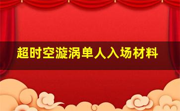 超时空漩涡单人入场材料