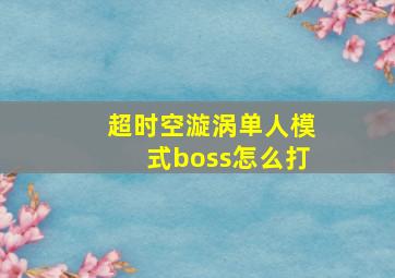 超时空漩涡单人模式boss怎么打