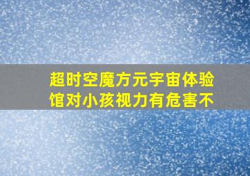 超时空魔方元宇宙体验馆对小孩视力有危害不