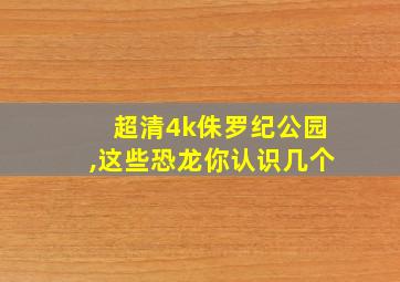 超清4k侏罗纪公园,这些恐龙你认识几个