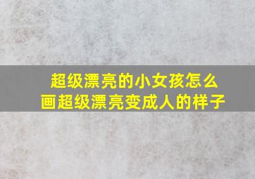 超级漂亮的小女孩怎么画超级漂亮变成人的样子