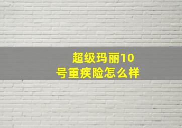 超级玛丽10号重疾险怎么样