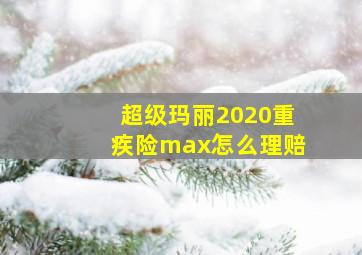 超级玛丽2020重疾险max怎么理赔