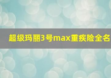 超级玛丽3号max重疾险全名