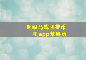 超级马戏团推币机app苹果版