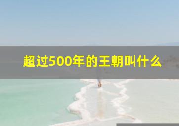 超过500年的王朝叫什么