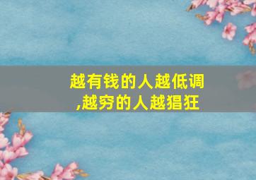 越有钱的人越低调,越穷的人越猖狂