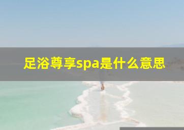 足浴尊享spa是什么意思