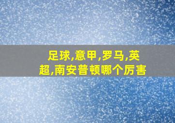 足球,意甲,罗马,英超,南安普顿哪个厉害