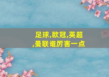 足球,欧冠,英超,曼联谁厉害一点