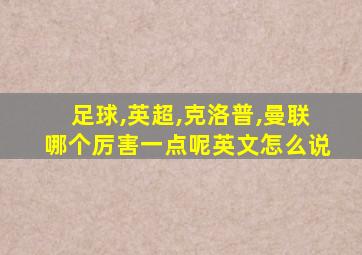 足球,英超,克洛普,曼联哪个厉害一点呢英文怎么说