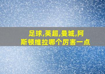 足球,英超,曼城,阿斯顿维拉哪个厉害一点