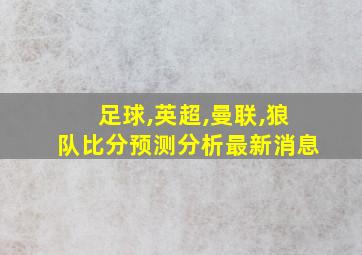 足球,英超,曼联,狼队比分预测分析最新消息