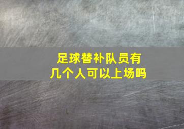 足球替补队员有几个人可以上场吗