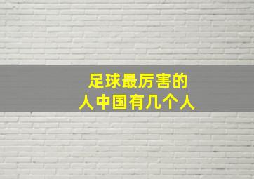 足球最厉害的人中国有几个人