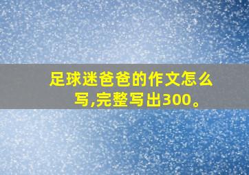 足球迷爸爸的作文怎么写,完整写出300。