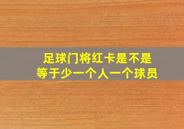 足球门将红卡是不是等于少一个人一个球员