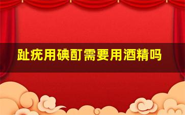 趾疣用碘酊需要用酒精吗