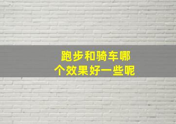 跑步和骑车哪个效果好一些呢