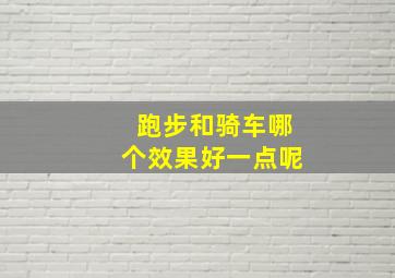 跑步和骑车哪个效果好一点呢