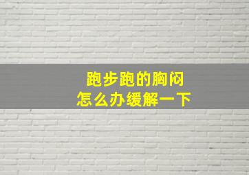 跑步跑的胸闷怎么办缓解一下