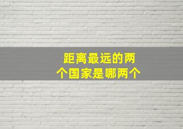 距离最远的两个国家是哪两个