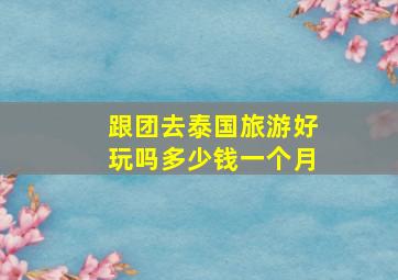 跟团去泰国旅游好玩吗多少钱一个月