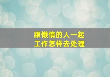 跟懒惰的人一起工作怎样去处理