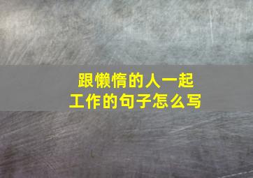 跟懒惰的人一起工作的句子怎么写