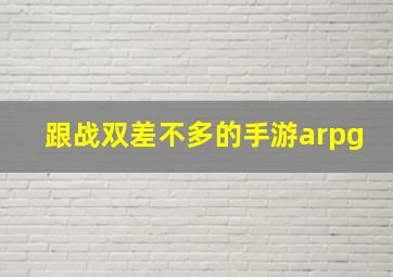 跟战双差不多的手游arpg