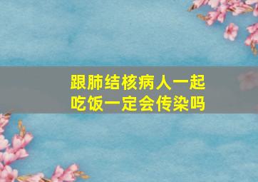 跟肺结核病人一起吃饭一定会传染吗