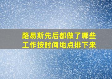 路易斯先后都做了哪些工作按时间地点排下来