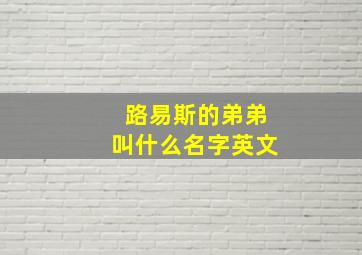 路易斯的弟弟叫什么名字英文