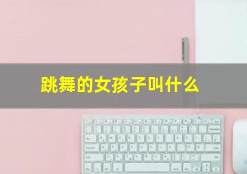 跳舞的女孩子叫什么