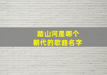 踏山河是哪个朝代的歌曲名字