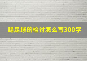 踢足球的检讨怎么写300字