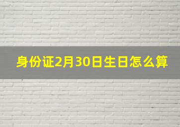 身份证2月30日生日怎么算