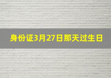 身份证3月27日那天过生日