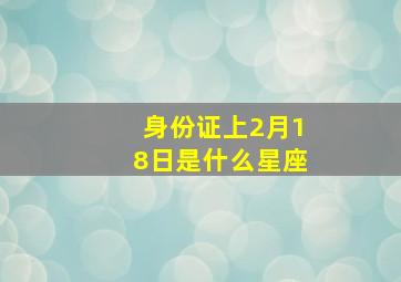 身份证上2月18日是什么星座