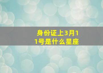 身份证上3月11号是什么星座