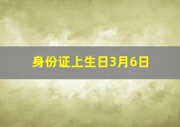 身份证上生日3月6日