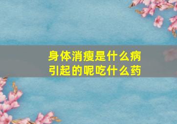 身体消瘦是什么病引起的呢吃什么药