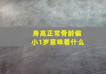 身高正常骨龄偏小1岁意味着什么