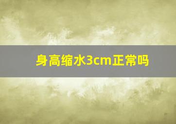 身高缩水3cm正常吗