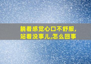 躺着感觉心口不舒服,站着没事儿,怎么回事