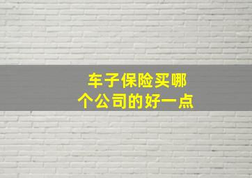 车子保险买哪个公司的好一点