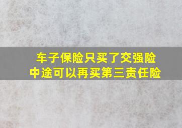 车子保险只买了交强险中途可以再买第三责任险