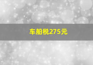 车船税275元