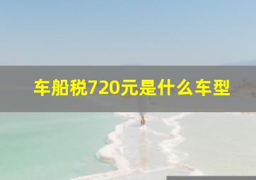 车船税720元是什么车型